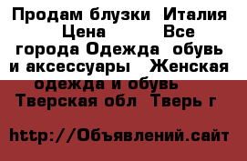 Продам блузки, Италия. › Цена ­ 500 - Все города Одежда, обувь и аксессуары » Женская одежда и обувь   . Тверская обл.,Тверь г.